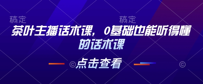茶叶主播话术课，0基础也能听得懂的话术课-天韵资源网