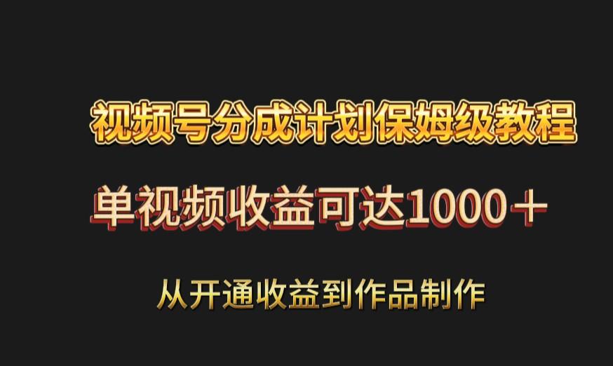 视频号分成计划保姆级教程：从开通收益到作品制作，单视频收益可达1000＋-天韵资源网