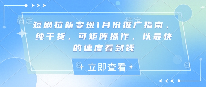 短剧拉新变现1月份推广指南，纯干货，可矩阵操作，以最快的速度看到钱-天韵资源网