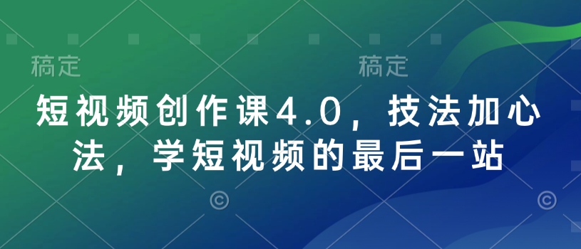 短视频创作课4.0，技法加心法，学短视频的最后一站-天韵资源网