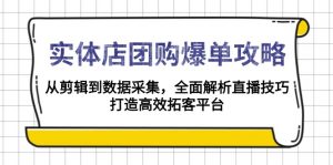 实体店-团购爆单攻略:从剪辑到数据采集,全面解析直播技巧,打造高效...-天韵资源网