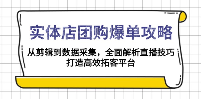 实体店-团购爆单攻略：从剪辑到数据采集，全面解析直播技巧，打造高效…-天韵资源网