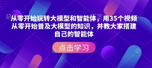 从零开始玩转大模型和智能体，​用35个视频从零开始普及大模型的知识，并教大家搭建自己的智能体-天韵资源网