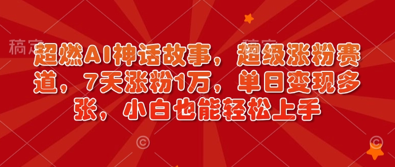 超燃AI神话故事，超级涨粉赛道，7天涨粉1万，单日变现多张，小白也能轻松上手(附详细教程)-天韵资源网