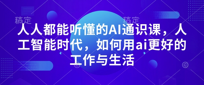 人人都能听懂的AI通识课，人工智能时代，如何用ai更好的工作与生活-天韵资源网