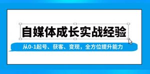 自媒体成长实战经验，从0-1起号、获客、变现，全方位提升能力-天韵资源网