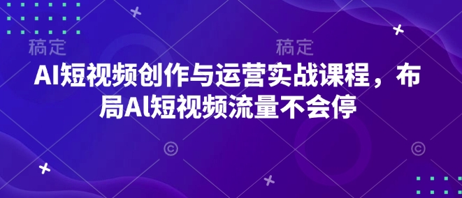 AI短视频创作与运营实战课程，布局Al短视频流量不会停-天韵资源网