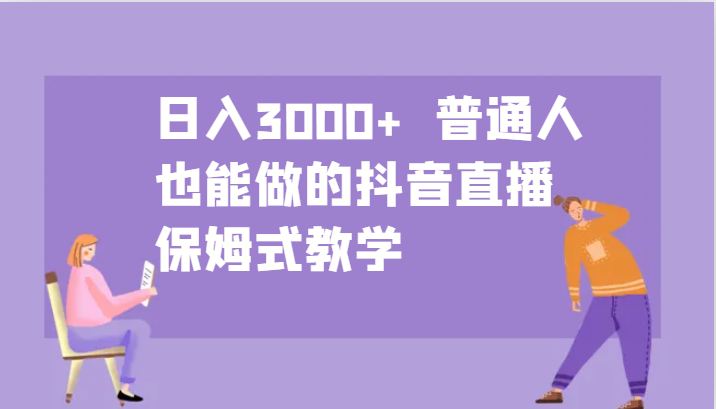 日入3000+ 普通人也能做的抖音直播 保姆式教学-天韵资源网