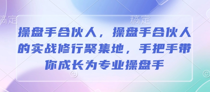 操盘手合伙人，操盘手合伙人的实战修行聚集地，手把手带你成长为专业操盘手-天韵资源网