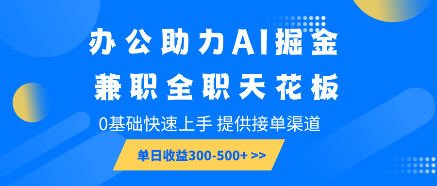 办公助力AI掘金，兼职全职天花板，0基础快速上手，单日收益300-500+-天韵资源网
