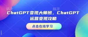 ChatGPT变现大师班,ChatGPT运营变现攻略-天韵资源网