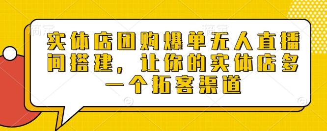 实体店团购爆单无人直播间搭建，让你的实体店多一个拓客渠道-天韵资源网