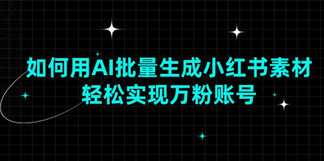 如何用AI批量生成小红书素材，轻松实现万粉账号-天韵资源网