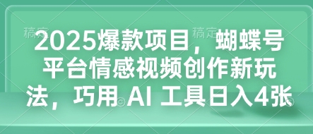 2025爆款项目，蝴蝶号平台情感视频创作新玩法，巧用 AI 工具日入4张-天韵资源网