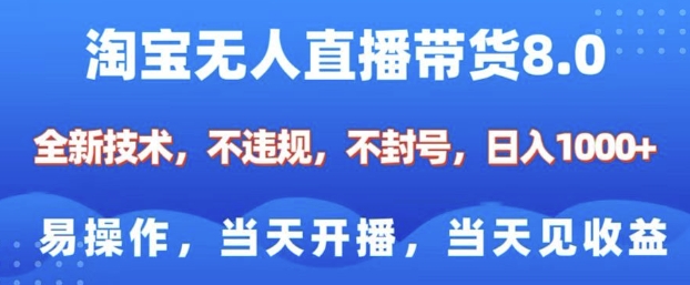 淘宝无人直播带货8.0，全新技术，不违规，不封号，纯小白易操作，当天开播，当天见收益，日入多张-天韵资源网