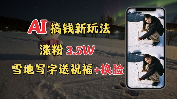 冬季搞钱新玩法，雪地写字表白送祝福、换脸，用免费AI手把手教你制作，轻松涨粉3.5w，接单到手软-天韵资源网