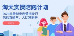 淘天实操陪跑计划，2024年最新电商营销技巧，包括直通车、大促策略等-天韵资源网