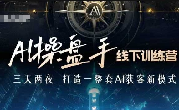 AI操盘手线下训练营，打造AI获客新模式，跟上ai时代，新商业-天韵资源网