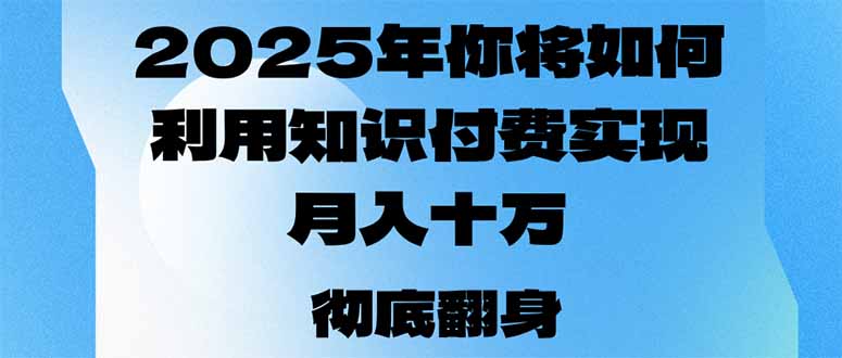 2025年，你将如何利用知识付费实现月入十万，甚至年入百万？-天韵资源网