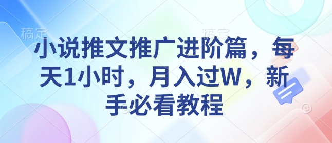 小说推文推广进阶篇，每天1小时，月入过W，新手必看教程-天韵资源网