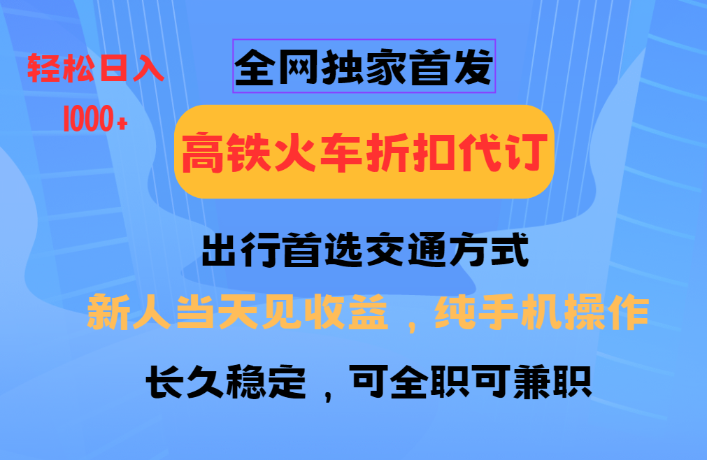 全网独家首发 全国高铁火车折扣代订 新手当日变现 纯手机操作 日入1000+-天韵资源网