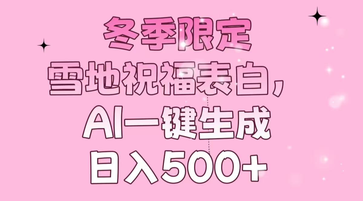 冬季限定，雪地祝福表白，AI一键生成，日入500+-天韵资源网