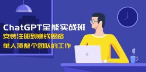 ChatGPT全能实战班，安装注册到赚钱思路，单人顶整个团队的工作-天韵资源网