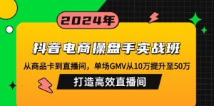 抖音电商操盘手实战班:从商品卡到直播间,单场GMV从10万提升至50万,...-天韵资源网