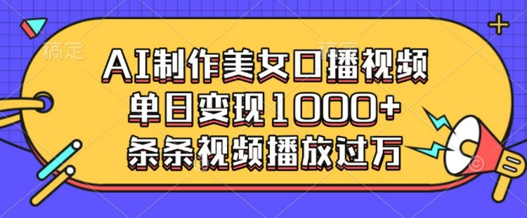 AI制作美女口播视频，单日变现多张，条条视频播放过万-天韵资源网