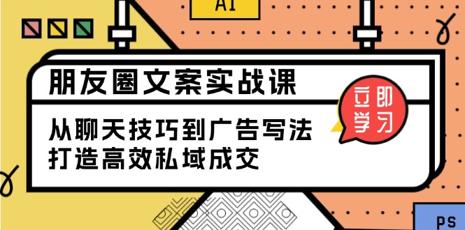 朋友圈文案实战课：从聊天技巧到广告写法，打造高效私域成交-天韵资源网