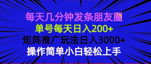 每天几分钟发条朋友圈 单号每天日入200+ 矩阵推广玩法日入3000+ 操作简...-天韵资源网