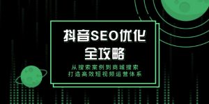 抖音 SEO优化全攻略，从搜索案例到商城搜索，打造高效短视频运营体系-天韵资源网