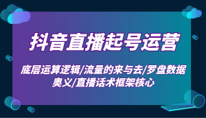 抖音直播起号运营：底层运算逻辑/流量的来与去/罗盘数据奥义/直播话术框架核心-天韵资源网