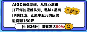 AIGC玩偶变现，从核心逻辑打开你的思维认知，私域+品牌IP的打造，让原本五元的玩偶溢价到150元-天韵资源网