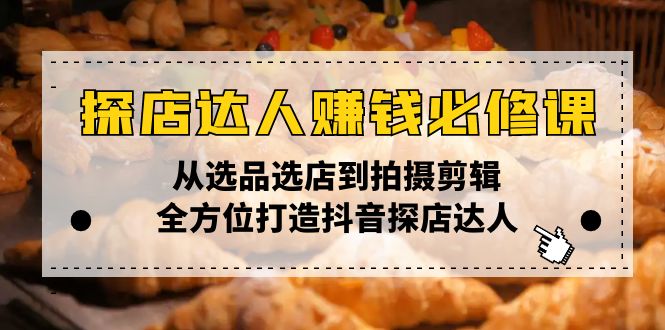 探店达人赚钱必修课，从选品选店到拍摄剪辑，全方位打造抖音探店达人-天韵资源网