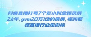 抖音直播打号7个多小时全程录屏24年,gvm20万1场的录屏,懂的都懂直播行业风向标-天韵资源网