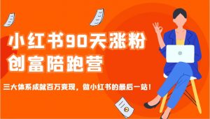 小红书90天涨粉创富陪跑营,三大体系成就百万变现,做小红书的最后一站!-天韵资源网