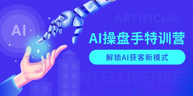 AI-操盘手特训营，解锁AI获客新模式，全面掌握AI商业应用与提示词技巧-天韵资源网