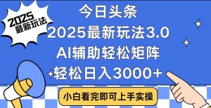 今日头条2025最新玩法3.0，思路简单，复制粘贴，轻松实现矩阵日入3000+-天韵资源网