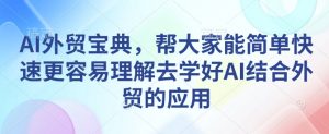 AI外贸宝典,帮大家能简单快速更容易理解去学好AI结合外贸的应用-天韵资源网