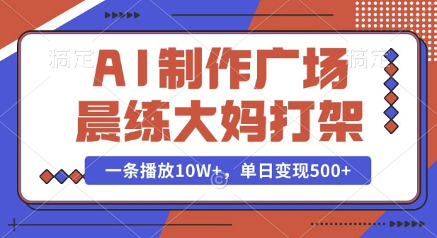 AI制作广场晨练大妈打架，一条播放10W+，单日变现多张【揭秘】-天韵资源网