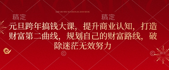 元旦跨年搞钱大课，提升商业认知，打造财富第二曲线，规划自己的财富路线，破除迷茫无效努力-天韵资源网