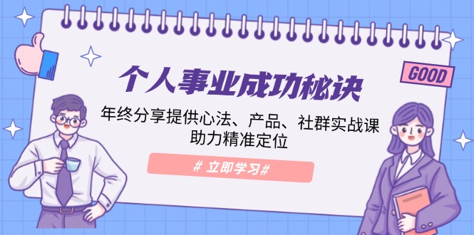 个人事业成功秘诀：年终分享提供心法、产品、社群实战课、助力精准定位-天韵资源网
