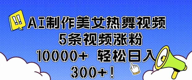 AI制作美女热舞视频 5条视频涨粉10000+ 轻松日入3张-天韵资源网