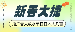 新春大捷，撸广告平台大放水，单日日入大几百，让你收益翻倍，开始你的...-天韵资源网