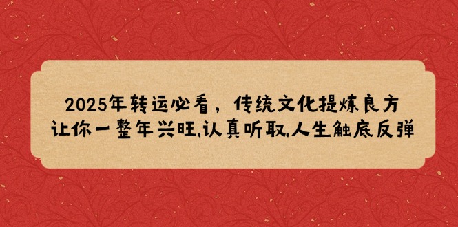 2025年转运必看，传统文化提炼良方,让你一整年兴旺,认真听取,人生触底反弹-天韵资源网