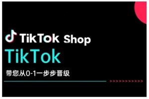 TikTok Shop带您从0-1一步步晋级,开启电商新征程,在TikTok商业领域实现突破与成长-天韵资源网