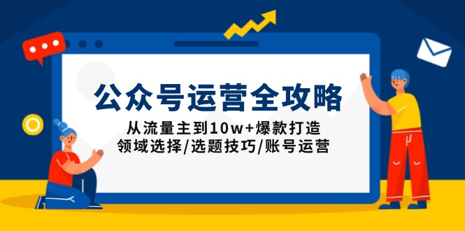 公众号运营全攻略：从流量主到10w+爆款打造，领域选择/选题技巧/账号运营-天韵资源网
