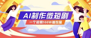 AI制作微短剧实操教程,今年最大风口一个视频100W播放量,附详细实操+变现计划-天韵资源网