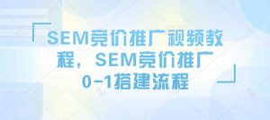 SEM竞价推广视频教程,SEM竞价推广0-1搭建流程-天韵资源网
